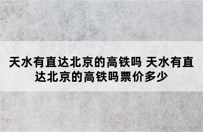 天水有直达北京的高铁吗 天水有直达北京的高铁吗票价多少